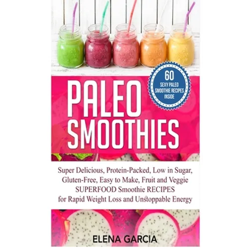 Paleo Smoothies: Super Delicious & Filling, Protein-Packed, Low in Sugar, Gluten-Free, Easy to Make, Fruit and Veggie Superfood Smoothi - Hardcover