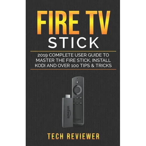 Fire TV Stick; 2019 Complete User Guide to Master the Fire Stick, Install Kodi and Over 100 Tips and Tricks - Paperback