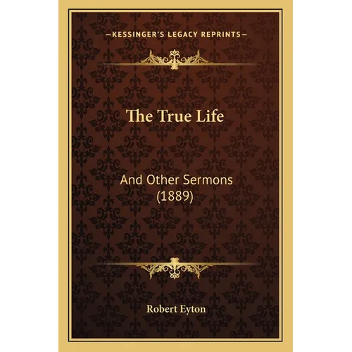 The True Life: And Other Sermons (1889) - Paperback