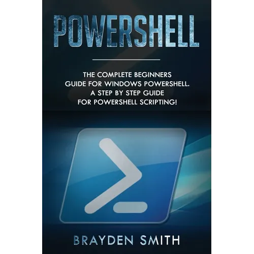PowerShell: The Complete Beginners Guide for Windows PowerShell. A Step by Step Guide for PowerShell Scripting! - Paperback