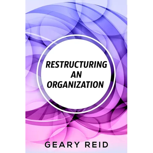 Restructuring an Organization: When restructuring an organization, change can be a good thing. - Paperback
