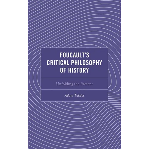 Foucault's Critical Philosophy of History: Unfolding the Present - Hardcover
