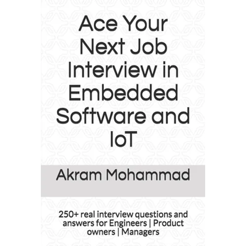 Ace Your Next Job Interview in Embedded Software and IoT: 250+ real interview questions and answers for Engineers Product owners Managers - Paperback