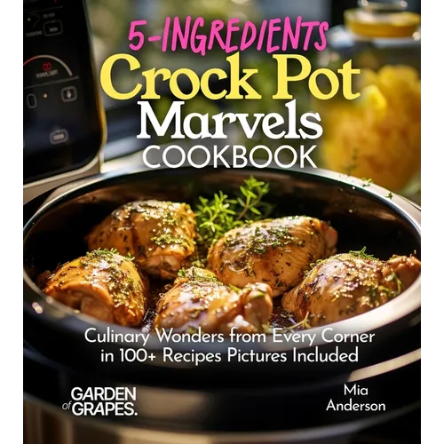 5-Ingredients Crock Pot Marvels Cookbook: Simplify, Savor, Delight in 100+ Recipes with Pictures Included - Paperback