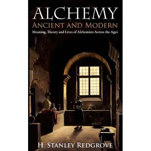 Alchemy: Ancient and Modern: Meaning, Theory and Lies of Alchemists Across the Ages - Paperback