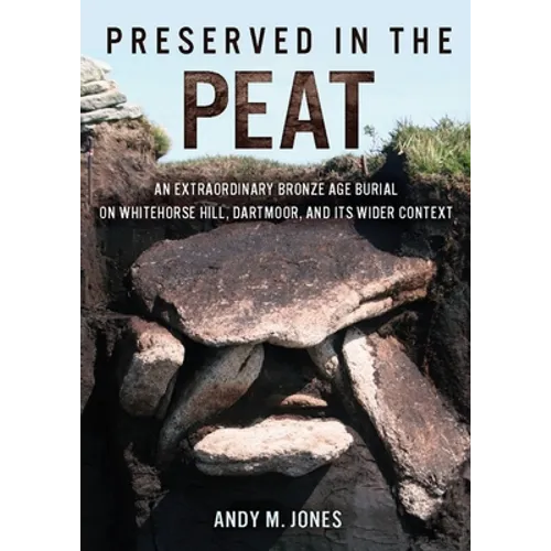 Preserved in the Peat: An Extraordinary Bronze Age Burial on Whitehorse Hill, Dartmoor, and Its Wider Context - Paperback