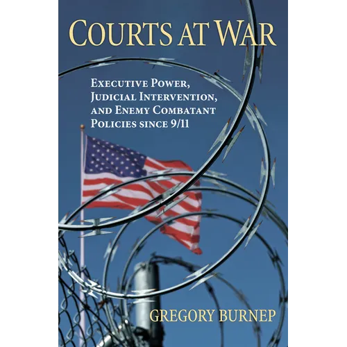 Courts at War: Executive Power, Judicial Intervention, and Enemy Combatant Policies Since 9/11 - Hardcover
