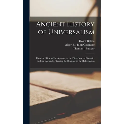 Ancient History of Universalism: From the Time of the Apostles, to the Fifth General Council: With an Appendix, Tracing the Doctrine to the Reformatio - Hardcover