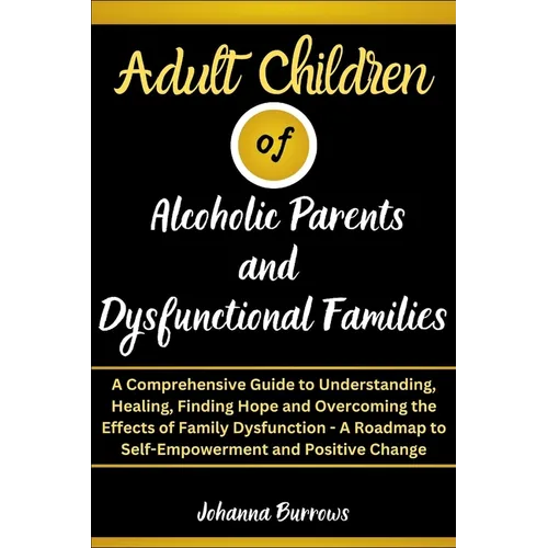 Adult Children of Alcoholic Parents and Dysfunctional Families: A Comprehensive Guide to Understanding, Healing, Finding Hope and Overcoming the Effec - Paperback