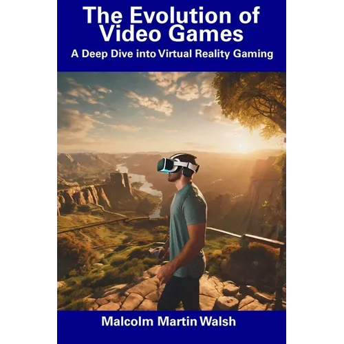 The Evolution of Video Games: A Deep Dive into Virtual Reality Gaming - Paperback