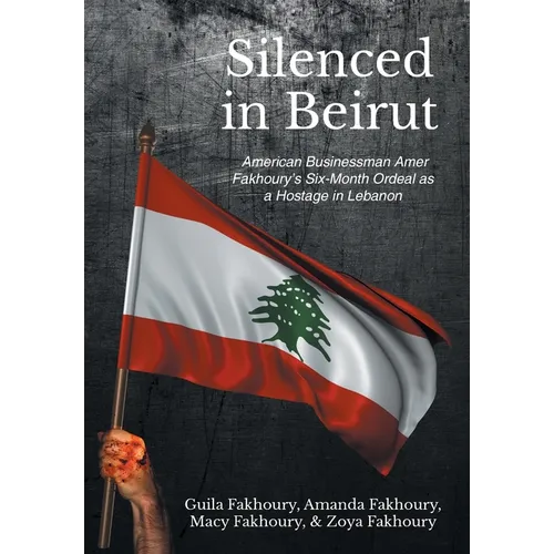 Silenced in Beirut: American Businessman Amer Fakhoury's Six-Month Ordeal as a Hostage in Lebanon - Hardcover