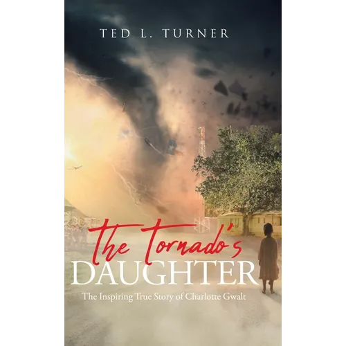 The Tornado's Daughter: The Inspiring True Story of Charlotte Gwalt - Hardcover