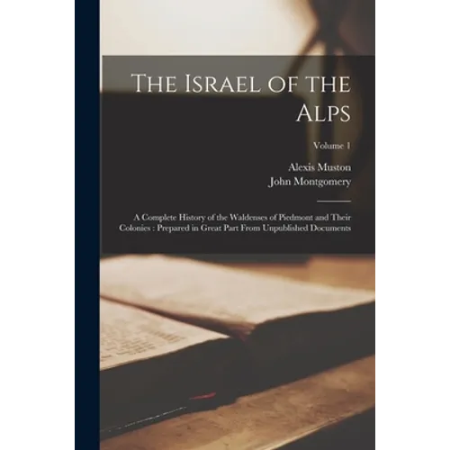 The Israel of the Alps: A Complete History of the Waldenses of Piedmont and Their Colonies: Prepared in Great Part From Unpublished Documents; Volume - Paperback