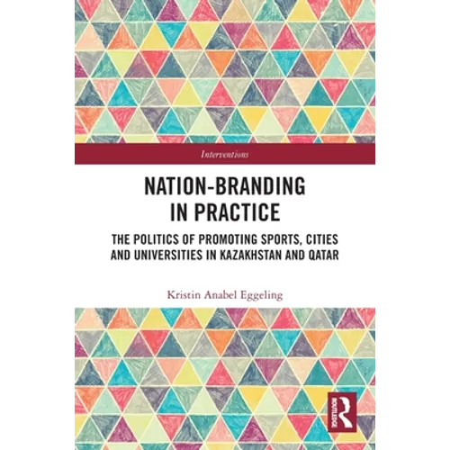 Nation-Branding in Practice: The Politics of Promoting Sports, Cities and Universities in Kazakhstan and Qatar - Paperback