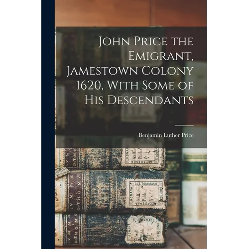 John Price the Emigrant, Jamestown Colony 1620, With Some of his Descendants - Paperback