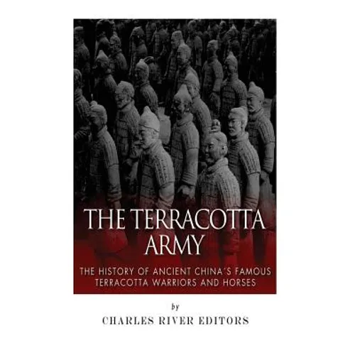 The Terracotta Army: The History of Ancient China's Famous Terracotta Warriors and Horses - Paperback