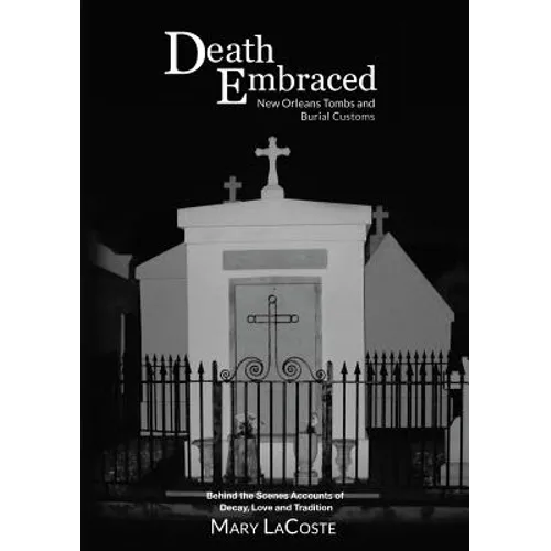 Death Embraced: New Orleans Tombs and Burial Customs, Behind the Scenes Accounts of Decay, Love and Tradition - Paperback