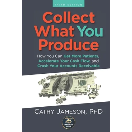 Collect What You Produce: How You Can Get More Patients, Accelerate Your Cash Flow and Crush Your Accounts Receivable - Paperback
