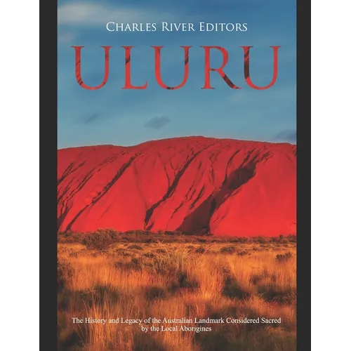 Uluru: The History and Legacy of the Australian Landmark Considered Sacred by the Local Aborigines - Paperback