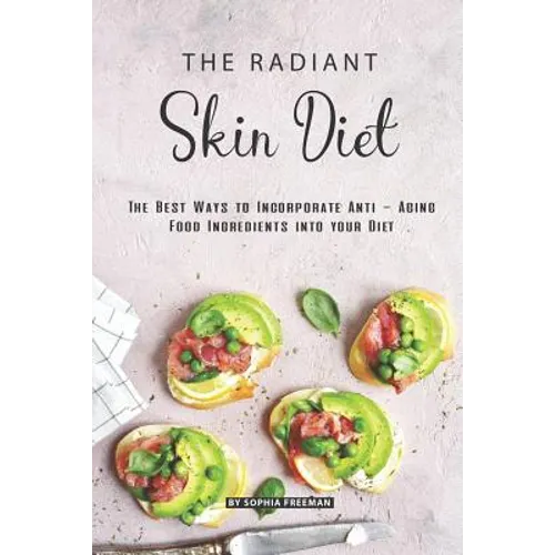 The Radiant Skin Diet: The Best Ways to Incorporate Anti - Aging Food Ingredients into your Diet - Paperback