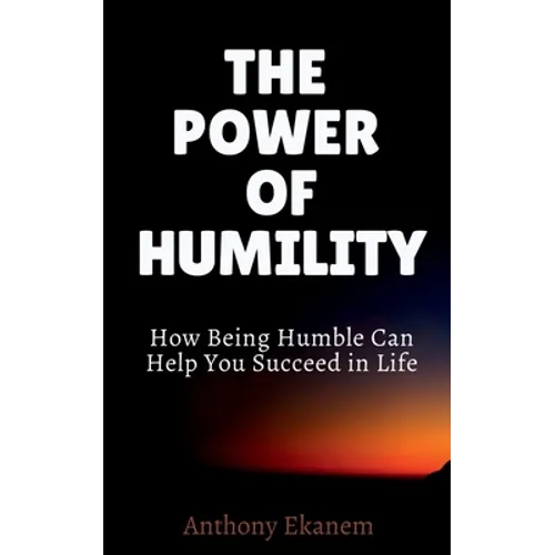 The Power of Humility: How Being Humble Can Help You Succeed in Life - Paperback