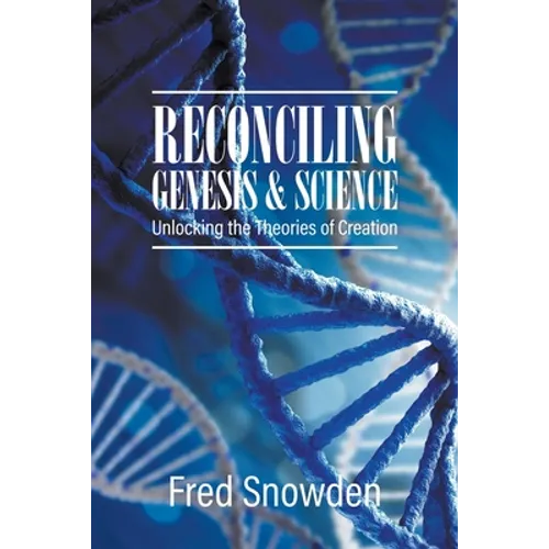 Reconciling Genesis and Science: Unlocking the Theories of Creation - Paperback