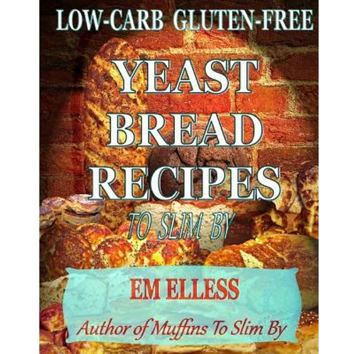Low-Carb Gluten-Free Yeast Bread Recipes to Slim by: For Weight Loss, Diabetic and Gluten-Free Diets - Paperback