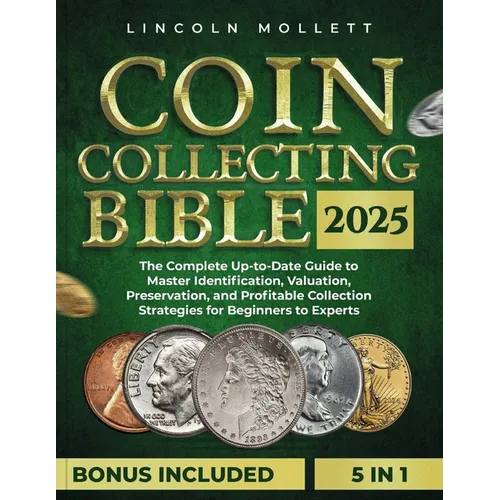 Coin Collecting Bible 2025: The Complete Up-to-Date Guide to Master Identification, Valuation, Preservation, and Profitable Collection Strategies - Paperback
