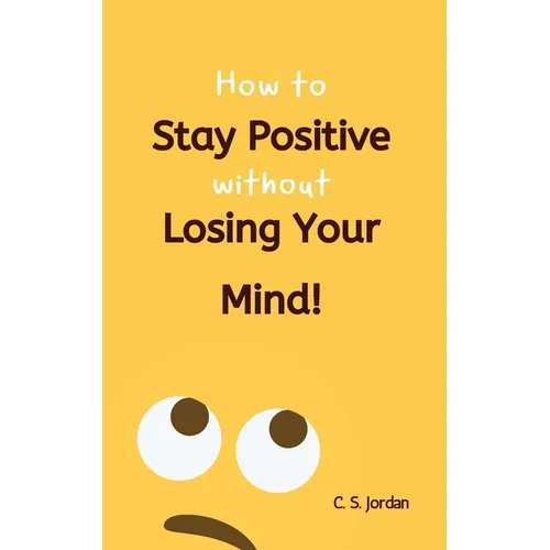 How To Stay Positive Without Losing Your Mind! - Paperback