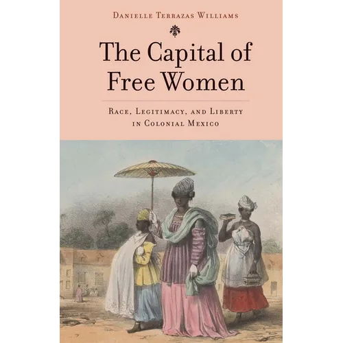 The Capital of Free Women: Race, Legitimacy, and Liberty in Colonial Mexico - Hardcover