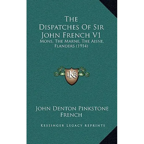 The Dispatches Of Sir John French V1: Mons, The Marne, The Aisne, Flanders (1914) - Paperback