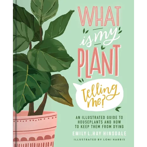 What Is My Plant Telling Me?: An Illustrated Guide to Houseplants and How to Keep Them Alive - Hardcover