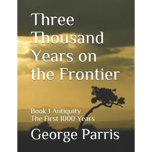 Three Thousand Years on the Frontier: Book 1 Antiquity The First 1000 Years - Paperback