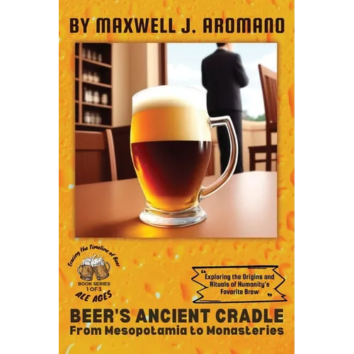 Beer's Ancient Cradle: Exploring the Origins and Rituals of Humanity's Favorite Brew - Paperback