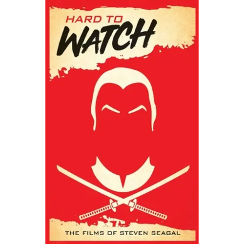 Hard to Watch (hardback): The Films of Steven Seagal - Hardcover
