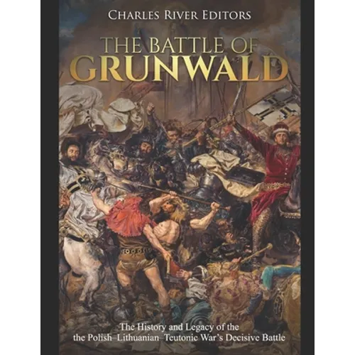The Battle of Grunwald: The History and Legacy of the the Polish-Lithuanian-Teutonic War's Decisive Battle - Paperback