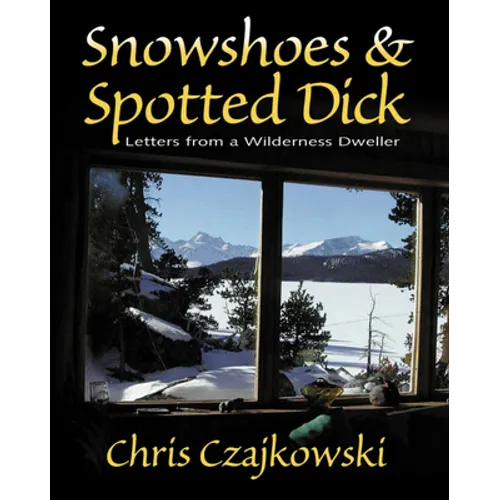 Snowshoes and Spotted Dick: Letters from a Wilderness Dweller - Paperback