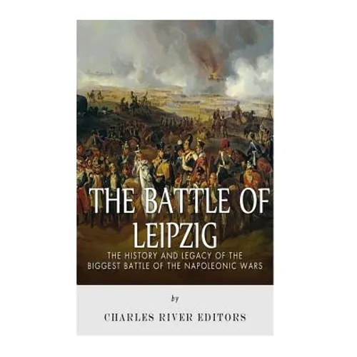 The Battle of Leipzig: The History and Legacy of the Biggest Battle of the Napoleonic Wars - Paperback