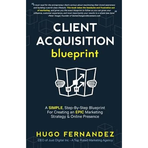 The Client Acquisition Blueprint: A SIMPLE, Step-By-Step Blueprint For Creating an EPIC Marketing Strategy & Online Presence - Paperback