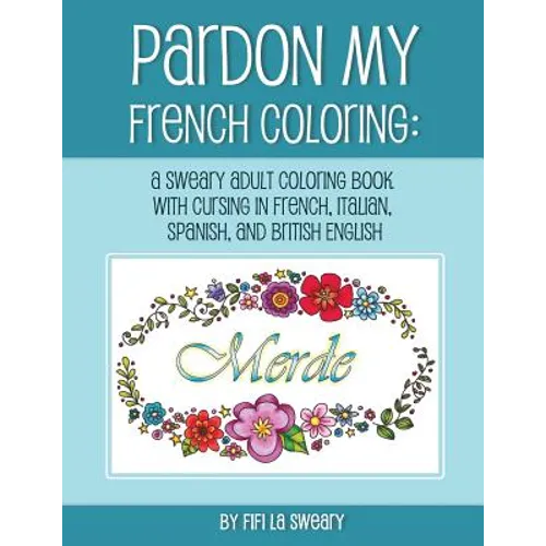 Pardon My French Coloring: A Sweary Adult Coloring Book with Cursing in French, Italian, Spanish, and British English - Paperback