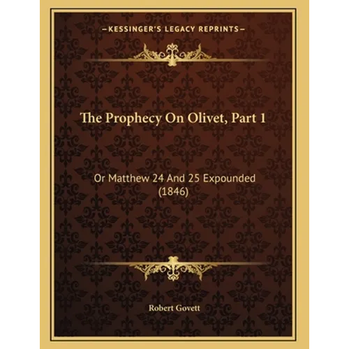 The Prophecy On Olivet, Part 1: Or Matthew 24 And 25 Expounded (1846) - Paperback