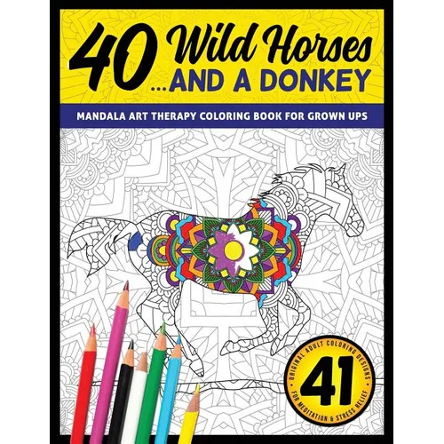 40 Wild Horses... and a Donkey - Mandala Art Therapy Coloring Book for Grown Ups: 41 Original Adult Coloring Designs for Meditation & Stress Relief - Paperback