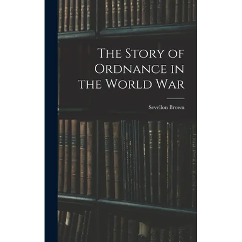 The Story of Ordnance in the World War - Hardcover