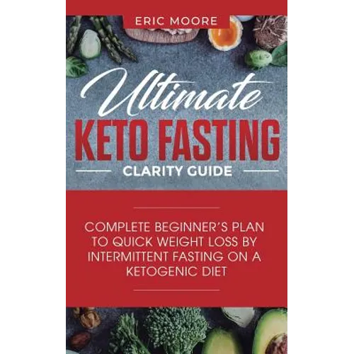 Ultimate Keto Fasting Clarity Guide: Complete Beginner's Plan to Quick Weight Loss by Intermittent Fasting on a Ketogenic Diet - Paperback
