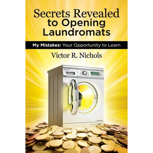 Secrets Revealed to Opening Laundromats: My Mistakes: Your Opportunity to Learn - Paperback