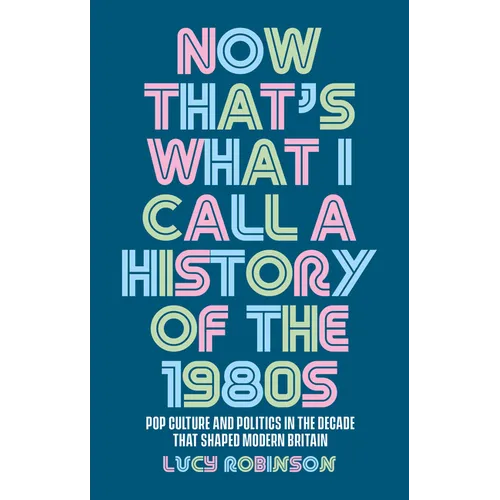 Now That's What I Call a History of the 1980s: Pop Culture and Politics in the Decade That Shaped Modern Britain - Paperback