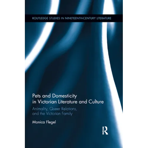 Pets and Domesticity in Victorian Literature and Culture: Animality, Queer Relations, and the Victorian Family - Paperback