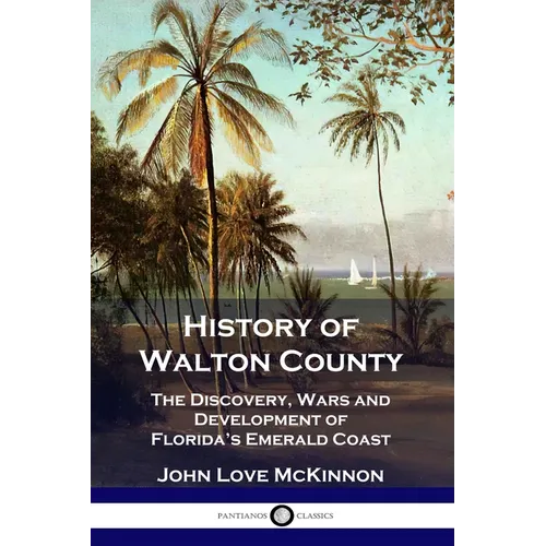 History of Walton County: The Discovery, Wars and Development of Florida's Emerald Coast - Paperback