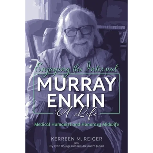 Enjoying the Interval: Murray Enkin: A Life: Medical Humanist and Honorary Midwife - Paperback