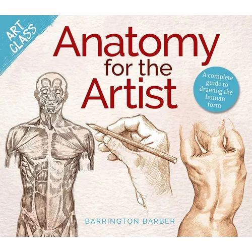 Art Class: Anatomy for the Artist: A Complete Guide to Drawing the Human Form - Paperback